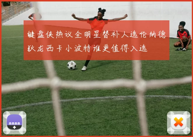 键盘侠热议全明星替补人选伦纳德狄龙西卡小波特谁更值得入选