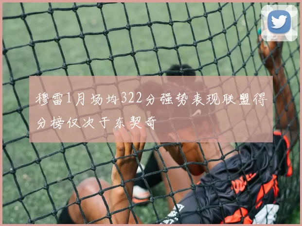 穆雷1月场均322分强势表现联盟得分榜仅次于东契奇