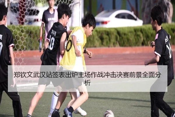 郑钦文武汉站签表出炉主场作战冲击决赛前景全面分析